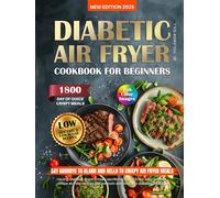 Diabetic Air Fryer Cookbook for Beginners: Healthy, Easy, Low-Glycemic & Low-Sugar Recipes for Type 1&2 Diabetes. 1800 Days of Quick, Crispy Meals with Pictures. Complete 28-Day Menu Family-Friendly