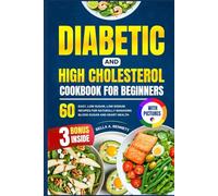 DIABETIC AND HIGH CHOLESTEROL COOKBOOK FOR BEGINNERS: 60 Simple, Low-Sugar, Low-Sodium Recipes for Naturally Managing Blood Sugar and Heart Health (With Pictures)