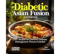 Diabetic Asian Fusion Cookbook: 100+ Recipes for Flavorful Diabetes Management, Pictures Included