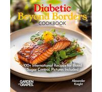 Diabetic Beyond Borders Cooking: 100+ International Recipes for Blood Sugar Control, Pictures Included