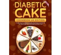 Diabetic Cake Cookbook UK Edition: Master the Art of Diabetic-Friendly Cake Recipes and Manage Your Blood Sugar with Deliciously Rewarding Treats