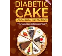 Diabetic Cake Cookbook UK Edition: Master the Art of Diabetic-Friendly Cake Recipes and Manage Your Blood Sugar with Deliciously Rewarding Treats