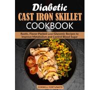 Diabetic Cast Iron Skillet Cookbook: Rustic, Flavor-Packed Low-Glycemic Recipes to Improve Metabolism and Control Blood Sugar
