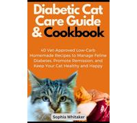 Diabetic Cat Care Guide & Cookbook: 40 Vet-Approved Low-Carb Homemade Recipes to Manage Feline Diabetes, Promote Remission, and Keep Your Cat Healthy and Happy