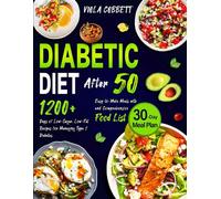 Diabetic Diet After 50: 1200+ Days Of Low-Sugar, Low-Fat Recipes For Managing Type 2 Diabetes. Easy-To-Make Meals With A 30-Day Plan And Comprehensive Food List