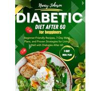 Diabetic Diet After 60 for Beginners: Beginner-Friendly Recipes, 7-Day Meal Plans, and Proven Strategies for Living Well with Diabetes After 60