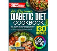 Diabetic Diet Cookbook for Beginners: 130 Quick, Low-Sugar, and Nutritious Recipes That Support Balanced Blood Sugar Levels, Provide Steady Energy, and Help You Enjoy Food Comfortably Every Day