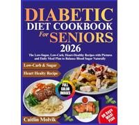 Diabetic Diet Cookbook For Seniors 2026: The Low-Sugar, Low-Carb, Heart-Healthy Recipes With Pictures and Daily Meal Plan to Balance Blood Sugar Naturally