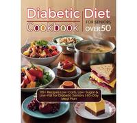 Diabetic Diet Cookbook For Seniors Over 50 : 115+ Recipes Low-Carb, Low-Sugar & Low-Fat For Diabetic Seniors 60-Day Meal Plan