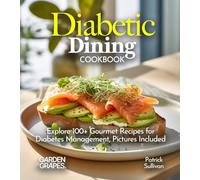Diabetic Dining Cookbook: Explore 100+ Gourmet Recipes for Diabetes Management, Pictures Included