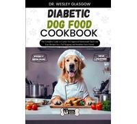 Diabetic Dog Food Cookbook: The Complete Guide To Canine Vet-Approved Homemade Quick And Easy Recipes For A Tail Wagging And Healthier Furry Friend.