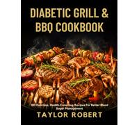 DIABETIC GRILL AND BBQ COOKBOOK: 100 Delicious Health-Conscious Recipes for Better Blood Sugar Management