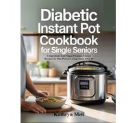 DIABETIC INSTANT POT COOKBOOK FOR SINGLE SENIORS: 5-Ingredient Low-Sugar Pressure Cooker Recipes for One Person Living Alone After 60
