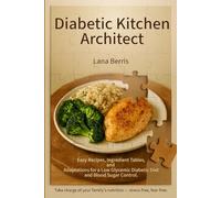 Diabetic Kitchen Architec:: Easy Recipes, Ingredient Tables, and Adaptations for a Low Glycemic Diabetic Diet and Blood Sugar Control. Take charge of your family’s nutrition - stress-free, fear-free.