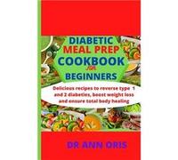 DIABETIC MEAL PREP COOKBOOK FOR BEGINNERS Delicious recipes to reverse type 1 and 2 diabetes boost weight loss and ensure total body healing - Dr Ann Oris Dr Ann OrisDr Ann Oris (Auteur)