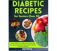 Diabetic Recipes for Seniors Over 50: Recipes Tailored to a Diabetic Diet; 30-Day Meal Plan and Complete Guide to Managing Prediabetes and Type 2 Diabetes