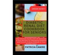 Diabetic Renal Diet Cookbook for Seniors The Ultimate Guide with 20 Delicious amp Easy Recipes for Managing Diabetes and Chronic Kidney Disease in Your Go Patricia CamirePatricia Camire (Auteur)