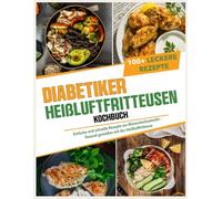 Diabetiker Heißluftfritteusen Kochbuch: Einfache und schnelle Rezepte zur Blutzuckerkontrolle - Gesund genießen mit der Heißluftfritteuse