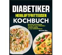 Diabetiker Heißluftfritteusen Kochbuch: Gesunde und knusprige Rezepte für Typ-2-Diabetiker - schnell & einfach aus der Heißluftfritteuse