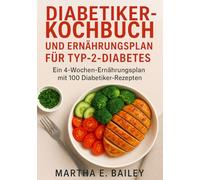 Diabetiker-Kochbuch und Ernährungsplan für Typ-2-Diabetes: Ein 4-Wochen-Ernährungsplan mit 100 Diabetiker-Rezepten