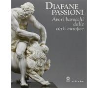 Diafane passioni. Avori barocchi dalle corti europee. Catalogo della mostra (Firenze, 16 luglio-3 novembre 2013). Ediz. illustrata