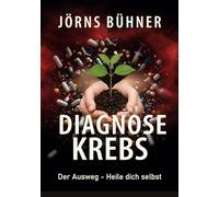 Diagnose Krebs:: Der Ausweg - Heile dich selbst
