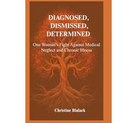 Diagnosed, Dismissed, Determined: One Woman's Fight Against Medical Neglect and Chronic Illness