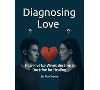 Diagnosing Love: How Five Ex-Wives Became a Doctrine for Healing: How to Spot, Survive, and Heal from Repeating Patterns