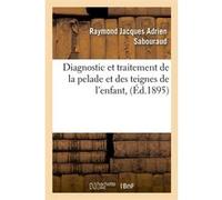 Diagnostic et traitement de la pelade et des teignes de l'enfant, (Éd.1895) Raymond Jacques Adrien Sabouraud (Auteur)