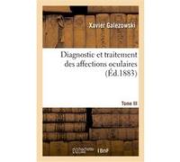 Diagnostic et traitement des affections oculaires. Tome III Xavier Galezowski (Auteur), Victor Daguenet (Auteur)