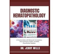DIAGNOSTIC HEMATOPATHOLOGY: A Practical Atlas with Molecular Correlations, Flow Cytometry Insights, and WHO Classification Updates