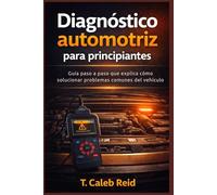 Diagnóstico automotriz para principiantes: Guía paso a paso que explica cómo solucionar problemas comunes del vehículo