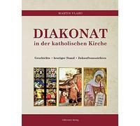 DIAKONAT in der Katholischen Kirche: Geschichte - heutiger Zustand - Zukunftsaussichten