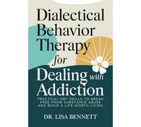 Dialectical Behavior Therapy for Dealing with Addiction: Practical DBT Skills to Break Free from Substance Abuse and Build a Life Worth Living