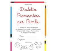 Dialetto Piemontese per Bimbi: Il primo ed unico quaderno da leggere, scrivere e colorare per imparare la lingua Piemontese in modo divertente!
