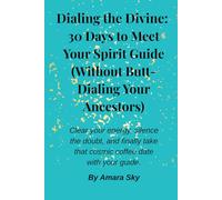 Dialing the Divine: 30 Days to Meet Your Spirit Guide (Without Butt-Dialing Your Ancestors): Clear your energy, silence the doubt, and finally take that cosmic coffee date with your guide.