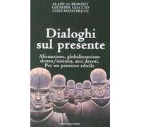 Dialoghi Sul Presente. Alienazione, Globalizzazione, Destra/Sinistra, Atei Devoti. Per Un Pensiero Ribelle