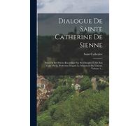 Dialogue De Sainte Catherine De Sienne: Suivi De Ses Prières Recueillies Par Ses Disciples Et De Son Traité De La Perfection D'après Le Manuscrit Du Vatican, Volume 1...