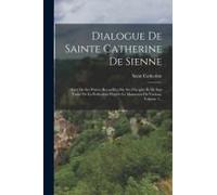 Dialogue De Sainte Catherine De Sienne: Suivi De Ses Prières Recueillies Par Ses Disciples Et De Son Traité De La Perfection D'après Le Manuscrit Du V