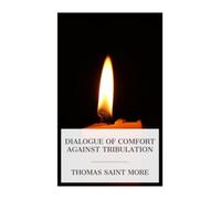 Dialogue of Comfort Against Tribulation: With Modifications To Obsolete Language By Monica Stevens