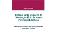Dialogue sur la robustesse de l'Homme, le déclin de Mars et l'avénement d'Athéna: Anthropologie du combat: une histoire personnelle entre nature et culture