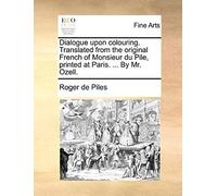 Dialogue Upon Colouring. Translated From The Original French Of Monsieur Du Pile, Printed At Paris. ... By Mr. Ozell.