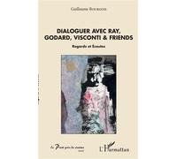 Dialoguer avec Ray, Godard, Visconti & friends Regards et Ecoutes - Guillaume Bourgois - L'harmattan - broché - Essai