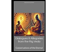 Dialogues & Allegories from the Rig Veda: Conversations of the Eternal