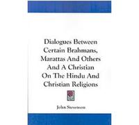 Dialogues Between Certain Brahmans, Marattas and Others and a Christian on the Hindu and Christian Religions