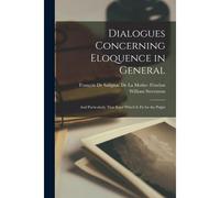 Dialogues Concerning Eloquence In General: And Particularly That Kind Which Is Fit For The Pulpit