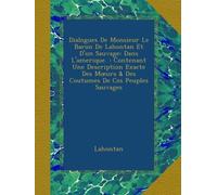 Dialogues De Monsieur Le Baron De Lahontan Et D'un Sauvage: Dans L'amerique. : Contenant Une Description Exacte Des Mœurs & Des Coutumes De Ces Peuples Sauvages
