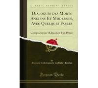 Dialogues Des Morts Anciens Et Modernes, Avec Quelques Fables: Composés Pour l'Éducation d'Un Prince (Classic Reprint)