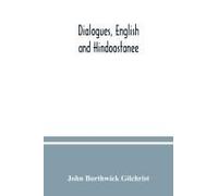 Dialogues, English And Hindoostanee; For Illustrating The Grammatical Principles Of The Strangers' East Indian Guide, And To Promote The Colloquial Intercourse Of Europeans On The Most Indispensable A