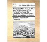 Dialogues of the Dead, in Three Parts. Translated from the French of Monsieur de Fontenelle, by John Hughes, Esq. a New Edition, Corrected. Fontenelle, Bernard Le Bovier De (Auteur)